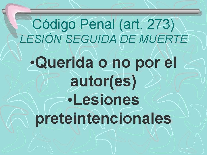 Código Penal (art. 273) LESIÓN SEGUIDA DE MUERTE • Querida o no por el