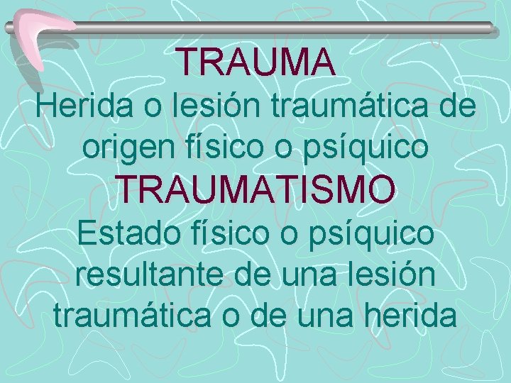 TRAUMA Herida o lesión traumática de origen físico o psíquico TRAUMATISMO Estado físico o