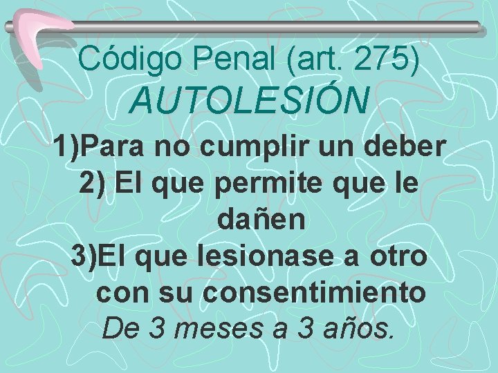 Código Penal (art. 275) AUTOLESIÓN 1)Para no cumplir un deber 2) El que permite