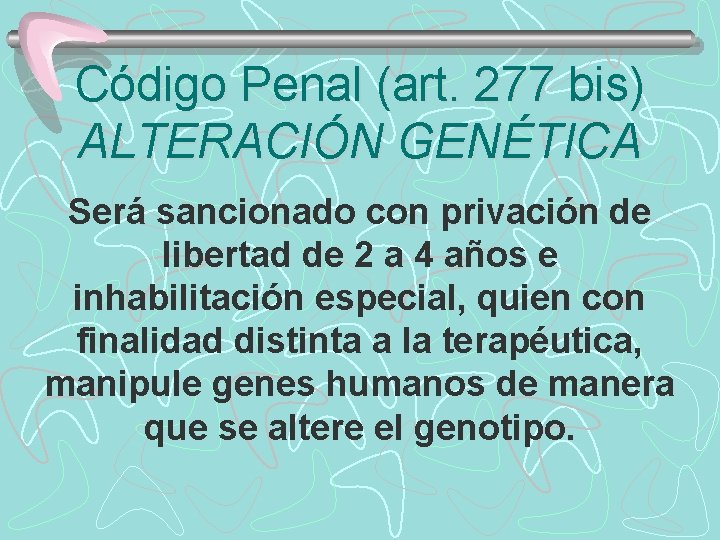 Código Penal (art. 277 bis) ALTERACIÓN GENÉTICA Será sancionado con privación de libertad de