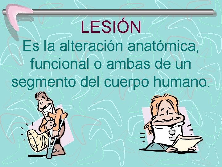 LESIÓN Es la alteración anatómica, funcional o ambas de un segmento del cuerpo humano.