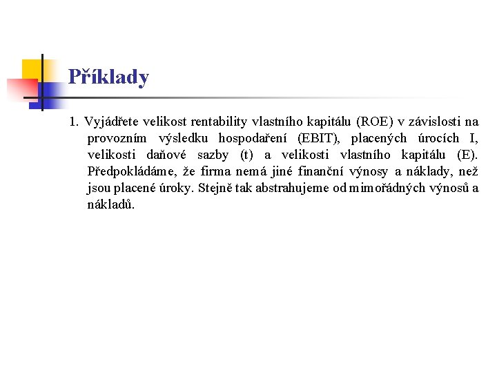 Příklady 1. Vyjádřete velikost rentability vlastního kapitálu (ROE) v závislosti na provozním výsledku hospodaření