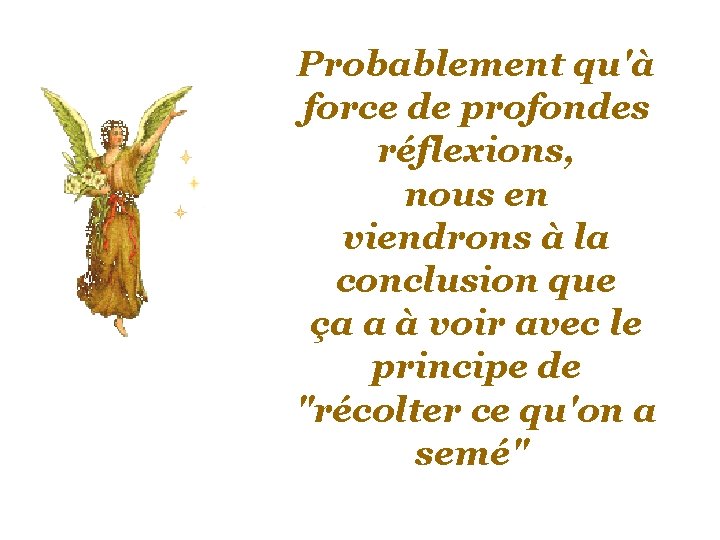 Probablement qu'à force de profondes réflexions, nous en viendrons à la conclusion que ça