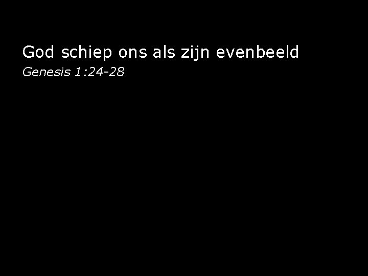 God schiep ons als zijn evenbeeld Genesis 1: 24 -28 