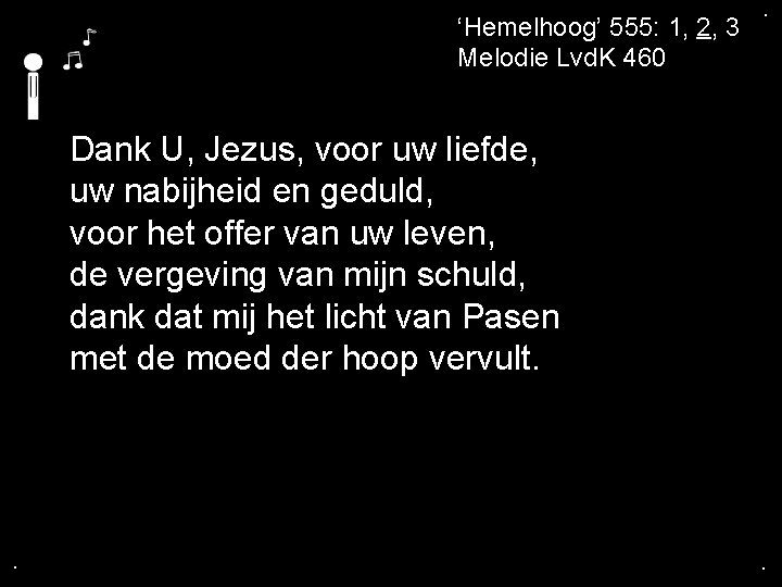 . ‘Hemelhoog’ 555: 1, 2, 3 Melodie Lvd. K 460 . Dank U, Jezus,