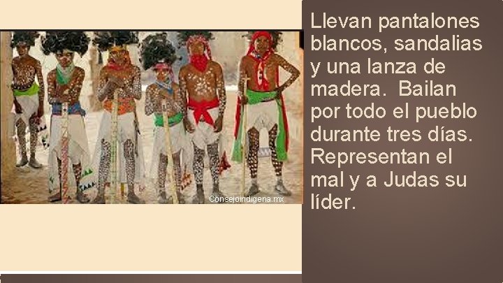 Consejoindigena. mx Llevan pantalones blancos, sandalias y una lanza de madera. Bailan por todo