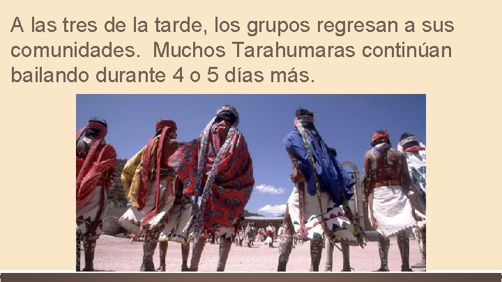 A las tres de la tarde, los grupos regresan a sus comunidades. Muchos Tarahumaras