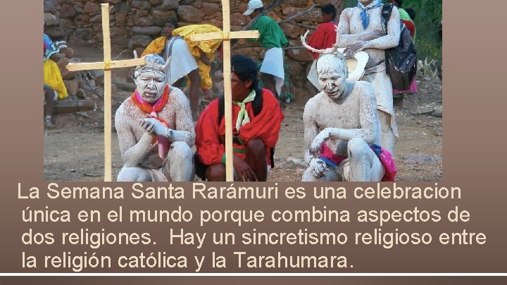 La Semana Santa Rarámuri es una celebracion única en el mundo porque combina aspectos