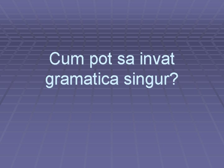 Cum pot sa invat gramatica singur? 