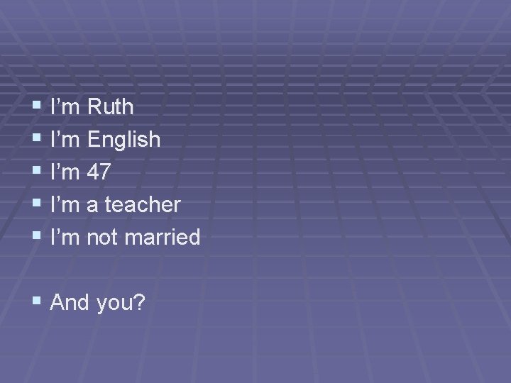 § I’m Ruth § I’m English § I’m 47 § I’m a teacher §
