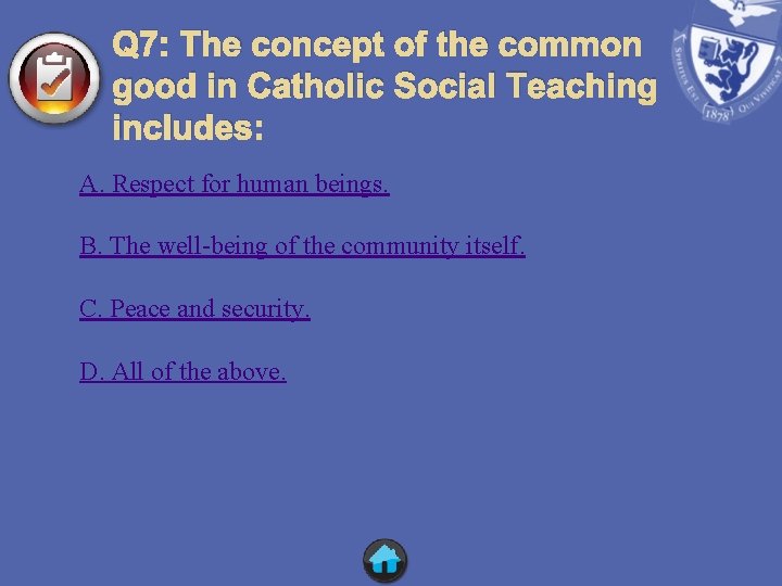 Q 7: The concept of the common good in Catholic Social Teaching includes: A.