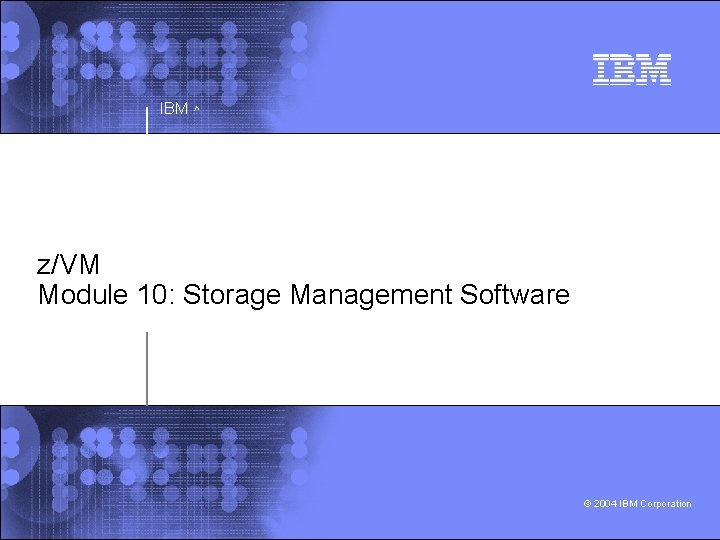 IBM ^ z/VM Module 10: Storage Management Software © 2004 IBM Corporation 