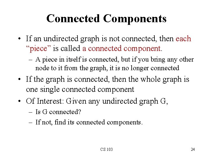 Connected Components • If an undirected graph is not connected, then each “piece” is