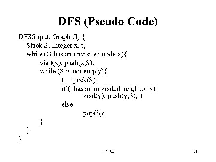 DFS (Pseudo Code) DFS(input: Graph G) { Stack S; Integer x, t; while (G