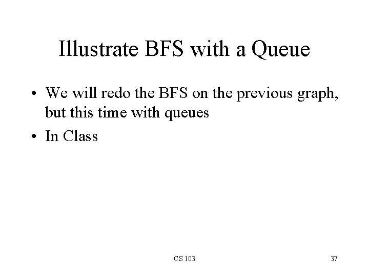 Illustrate BFS with a Queue • We will redo the BFS on the previous