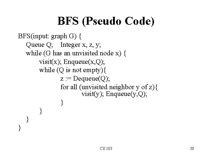 BFS (Pseudo Code) BFS(input: graph G) { Queue Q; Integer x, z, y; while