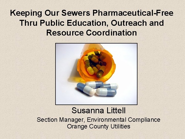 Keeping Our Sewers Pharmaceutical-Free Thru Public Education, Outreach and Resource Coordination Susanna Littell Section