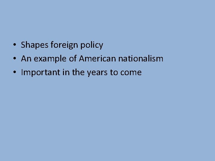  • Shapes foreign policy • An example of American nationalism • Important in