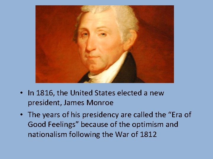  • In 1816, the United States elected a new president, James Monroe •