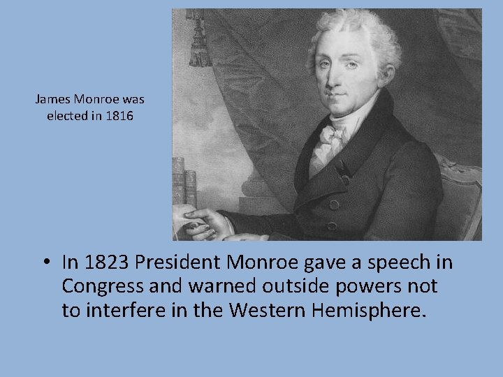 James Monroe was elected in 1816 • In 1823 President Monroe gave a speech