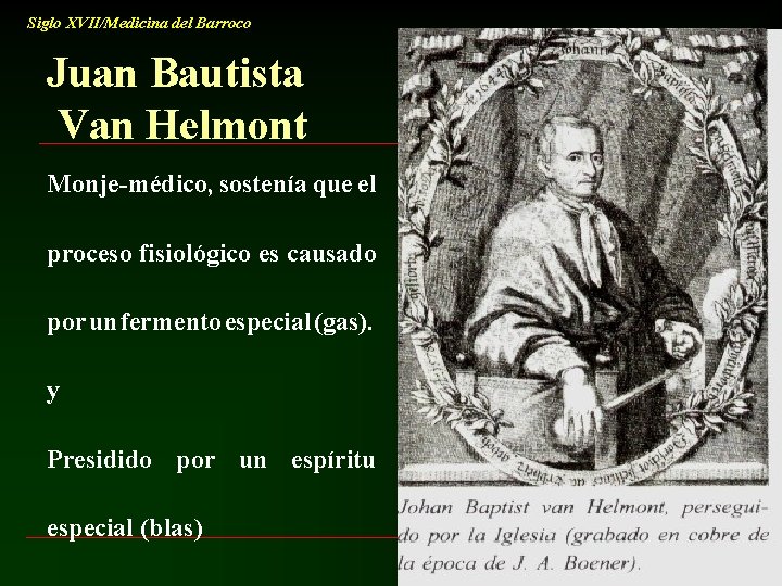 Siglo XVII/Medicina del Barroco Juan Bautista Van Helmont Monje-médico, sostenía que el proceso fisiológico