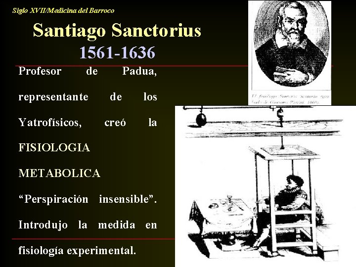 Siglo XVII/Medicina del Barroco Santiago Sanctorius 1561 -1636 Profesor de Padua, representante de los