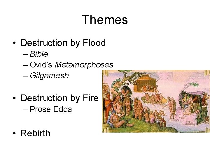Themes • Destruction by Flood – Bible – Ovid’s Metamorphoses – Gilgamesh • Destruction