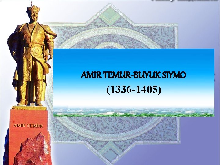 TEMUR-BUYUK AMIR TEMUR -BUYUKSIYMO (1336 -1405) 