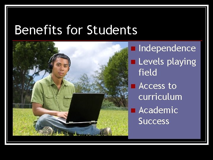 Benefits for Students Independence n Levels playing field n Access to curriculum n Academic