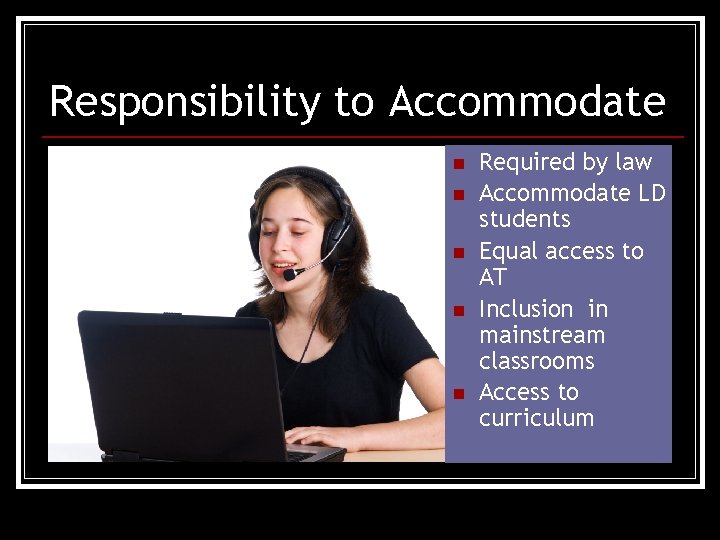 Responsibility to Accommodate n n n Required by law Accommodate LD students Equal access