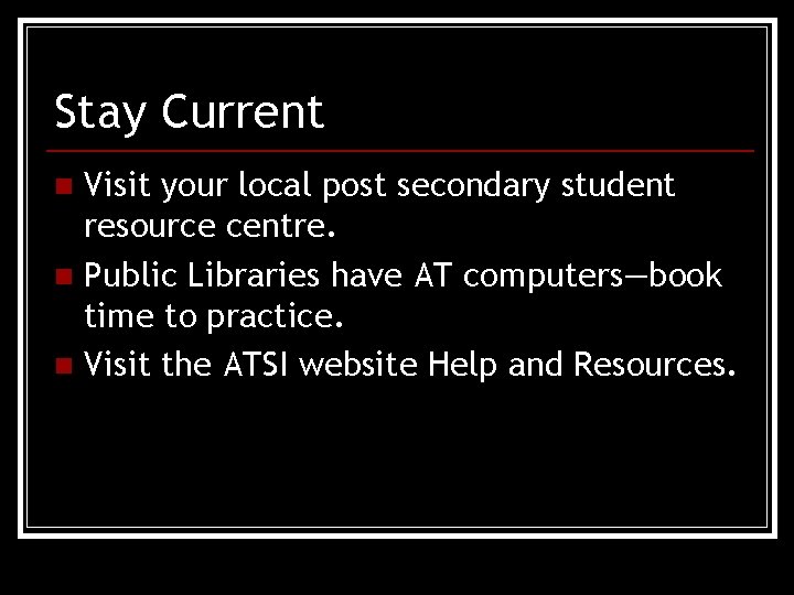 Stay Current Visit your local post secondary student resource centre. n Public Libraries have