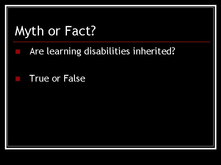 Myth or Fact? n Are learning disabilities inherited? n True or False 