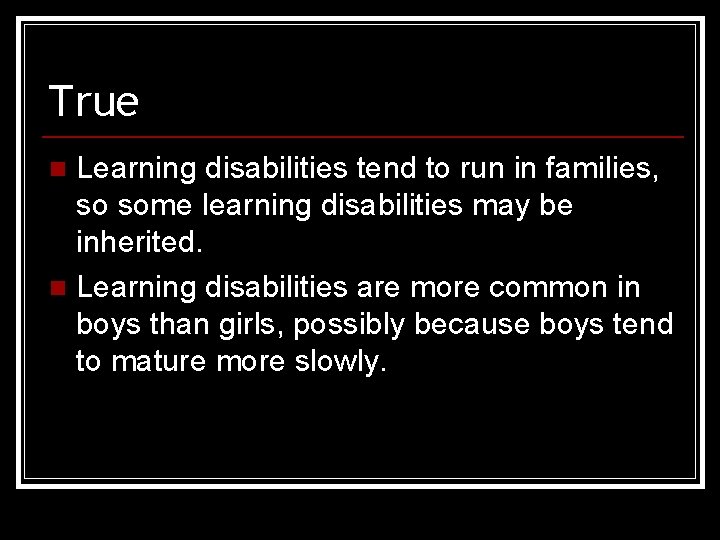 True Learning disabilities tend to run in families, so some learning disabilities may be