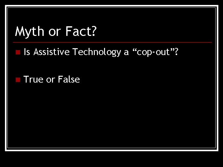 Myth or Fact? n Is Assistive Technology a “cop-out”? n True or False 