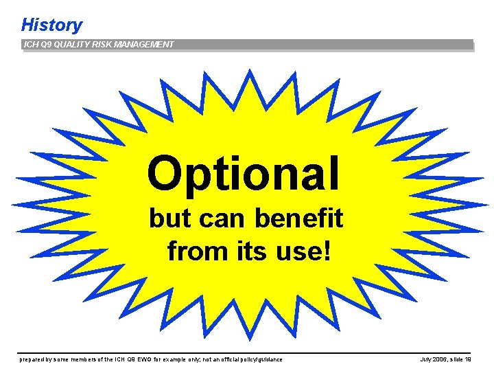 History ICH Q 9 QUALITY RISK MANAGEMENT Optional but can benefit from its use!