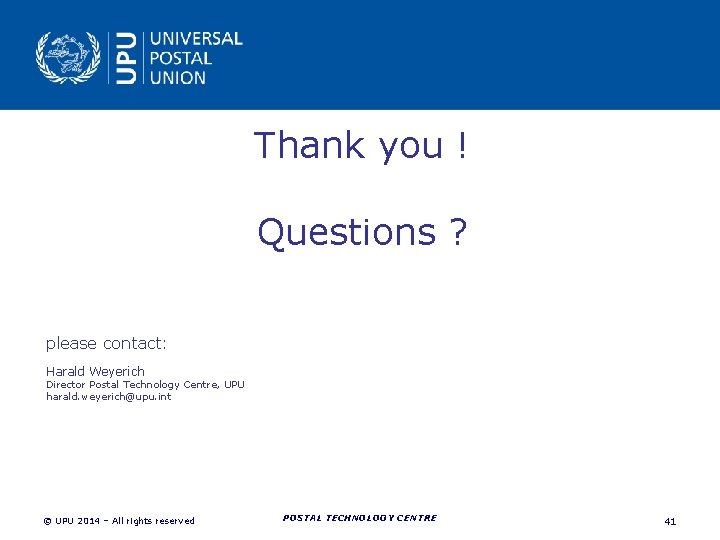 Thank you ! Questions ? please contact: Harald Weyerich Director Postal Technology Centre, UPU Thank you ! Questions ? please contact: Harald Weyerich Director Postal Technology Centre, UPU