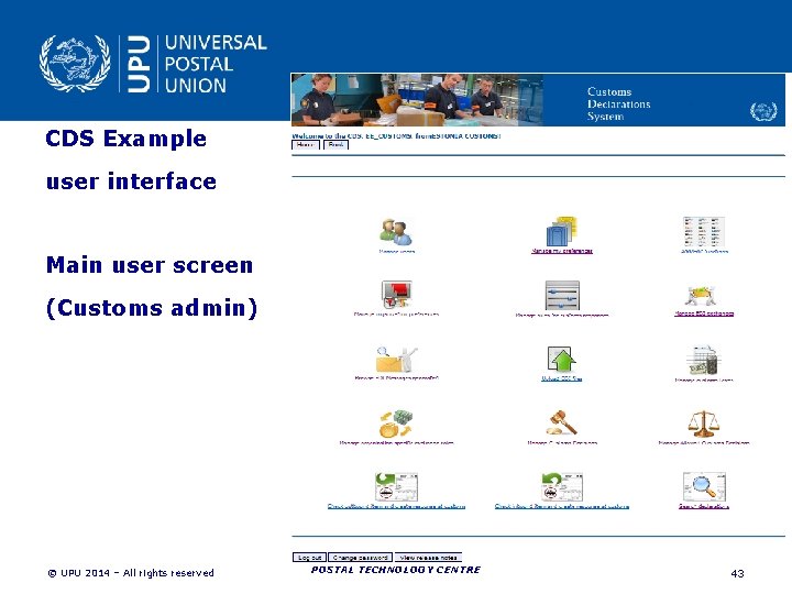CDS Example user interface Main user screen (Customs admin) POSTAL TECHNOLOGY CENTRE (DOT) © CDS Example user interface Main user screen (Customs admin) POSTAL TECHNOLOGY CENTRE (DOT) ©