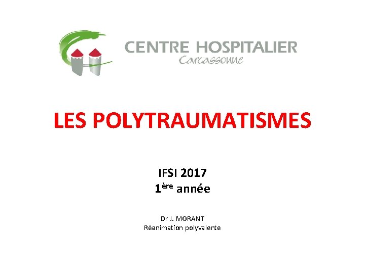 LES POLYTRAUMATISMES IFSI 2017 1ère année Dr J. MORANT Réanimation polyvalente 