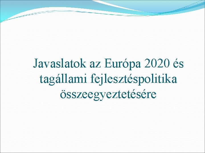 Javaslatok az Európa 2020 és tagállami fejlesztéspolitika összeegyeztetésére 