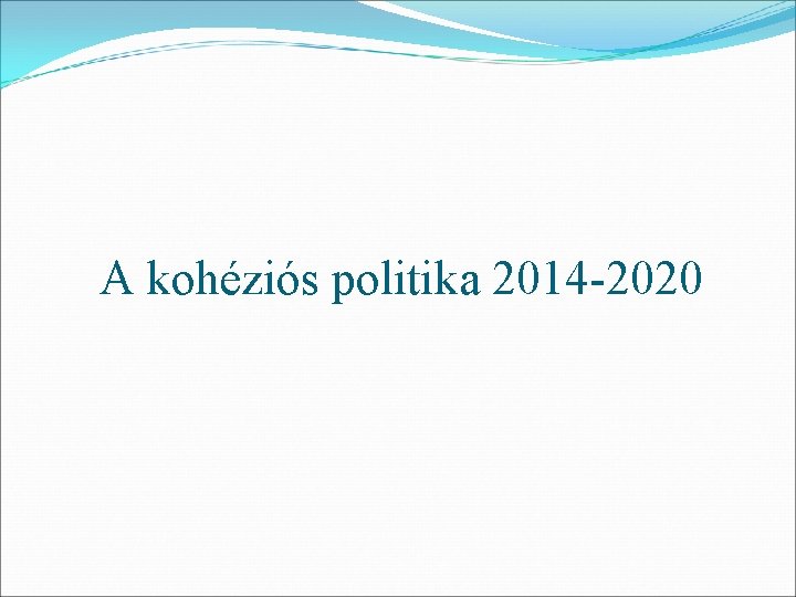 A kohéziós politika 2014 -2020 A kohéziós politika 2014 -2020