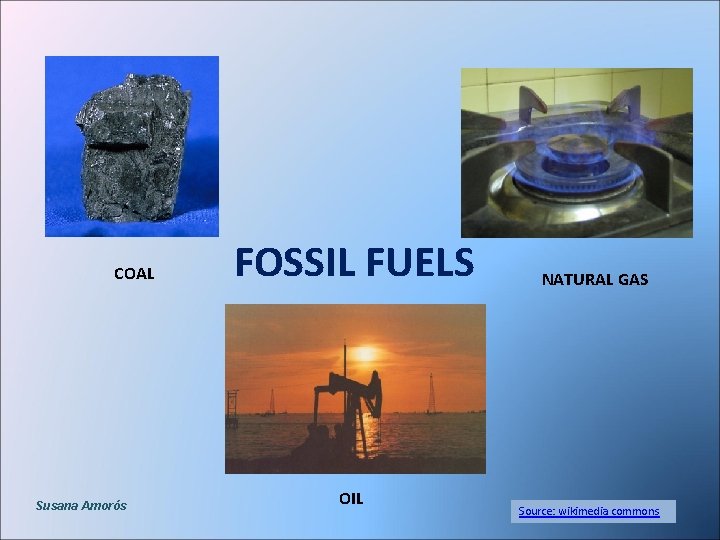 COAL Susana Amorós FOSSIL FUELS OIL NATURAL GAS Source: wikimedia commons 