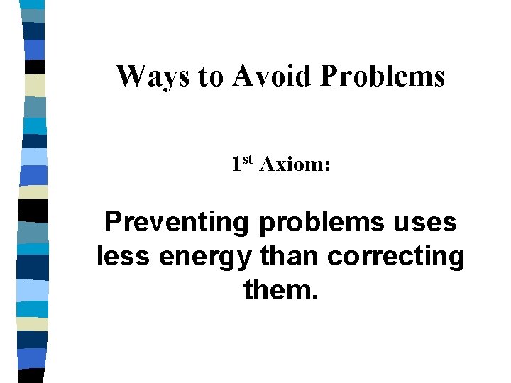 Ways to Avoid Problems 1 st Axiom: Preventing problems uses less energy than correcting