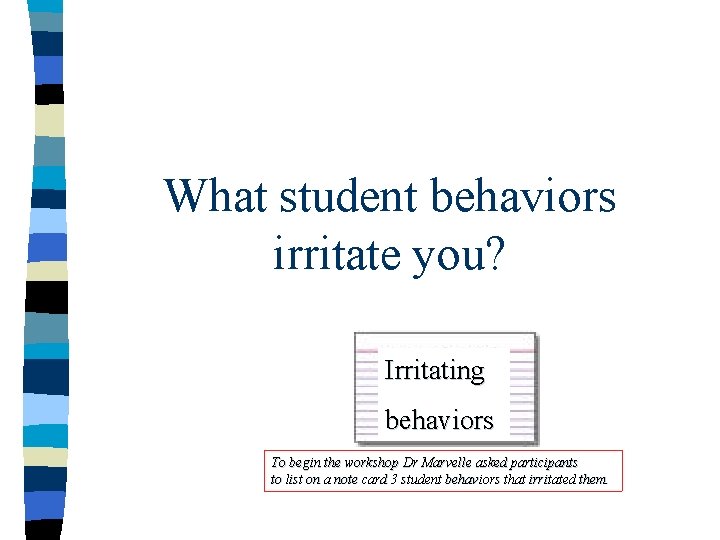 What student behaviors irritate you? Irritating behaviors To begin the workshop Dr Marvelle asked