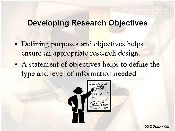 Developing Research Objectives • Defining purposes and objectives helps ensure an appropriate research design.