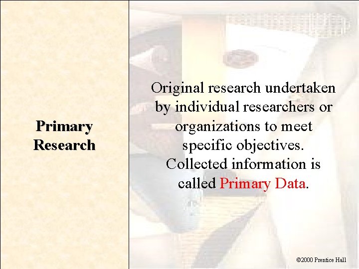 Primary Research Original research undertaken by individual researchers or organizations to meet specific objectives.