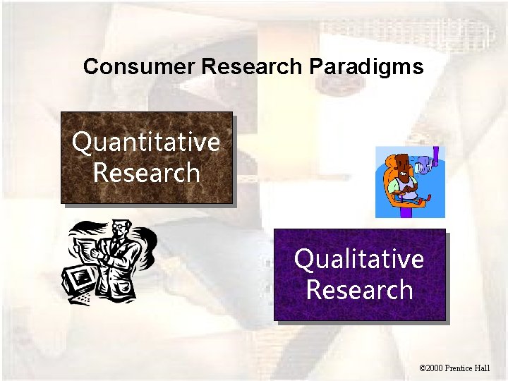 Consumer Research Paradigms Quantitative Research Qualitative Research © 2000 Prentice Hall 