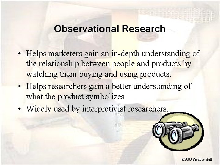 Observational Research • Helps marketers gain an in-depth understanding of the relationship between people