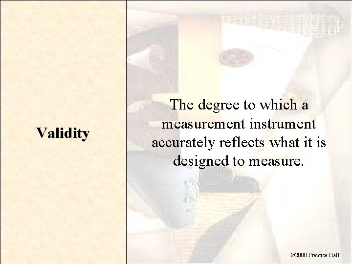 Validity The degree to which a measurement instrument accurately reflects what it is designed