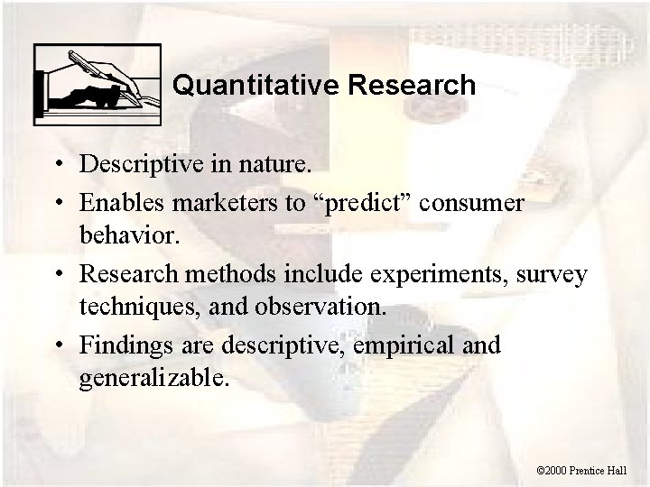 Quantitative Research • Descriptive in nature. • Enables marketers to “predict” consumer behavior. •