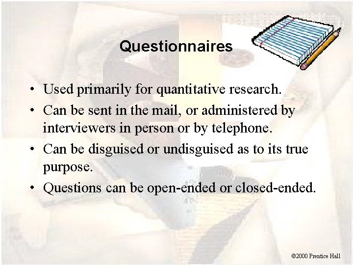 Questionnaires • Used primarily for quantitative research. • Can be sent in the mail,